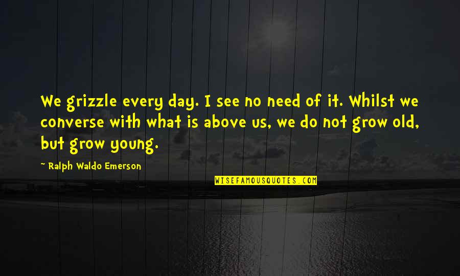 Overcharged Battery Quotes By Ralph Waldo Emerson: We grizzle every day. I see no need Overcharged Battery Quotes By Ralph Waldo Emerson: We grizzle every day. I see no need