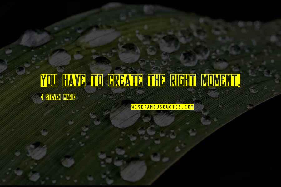 Overcharged Battery Quotes By Steven Marie: You have to create the right moment. Overcharged Battery Quotes By Steven Marie: You have to create the right moment.