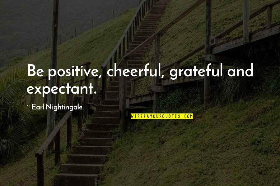 Overclaiming Quotes By Earl Nightingale: Be positive, cheerful, grateful and expectant.