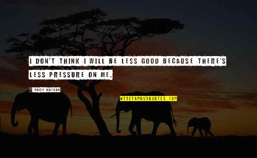Overclocked Pc Quotes By Emily Watson: I don't think I will be less good