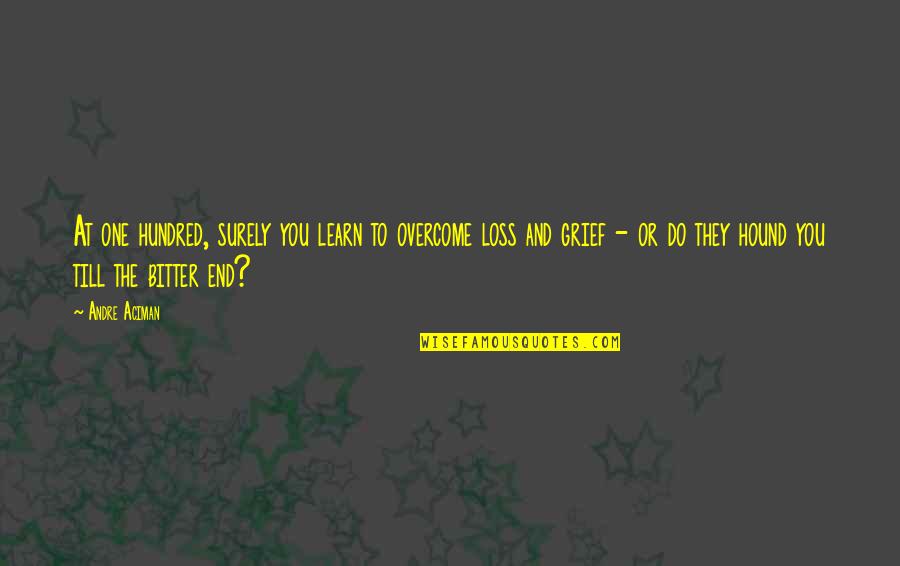 Overcome A Loss Quotes By Andre Aciman: At one hundred, surely you learn to overcome Overcome A Loss Quotes By Andre Aciman: At one hundred, surely you learn to overcome