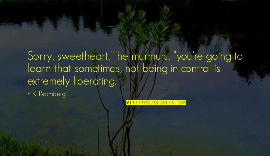 Overcome A Loss Quotes By K. Bromberg: Sorry, sweetheart," he murmurs, "you're going to learn Overcome A Loss Quotes By K. Bromberg: Sorry, sweetheart," he murmurs, "you're going to learn