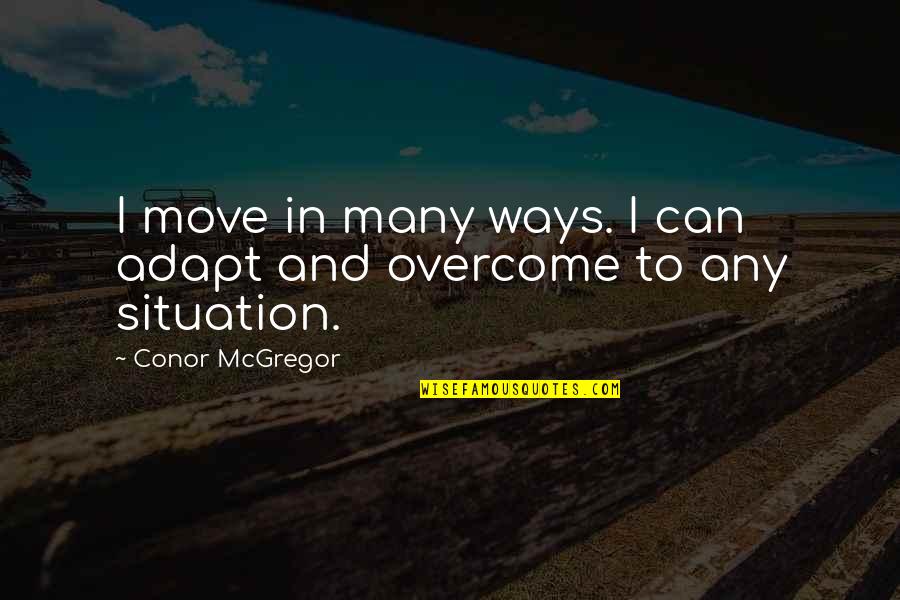 Overcome Adapt Quotes By Conor McGregor: I move in many ways. I can adapt Overcome Adapt Quotes By Conor McGregor: I move in many ways. I can adapt