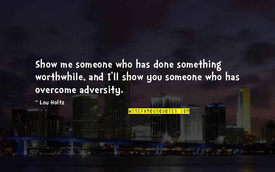 Overcome Adversity Quotes By Lou Holtz: Show me someone who has done something worthwhile,