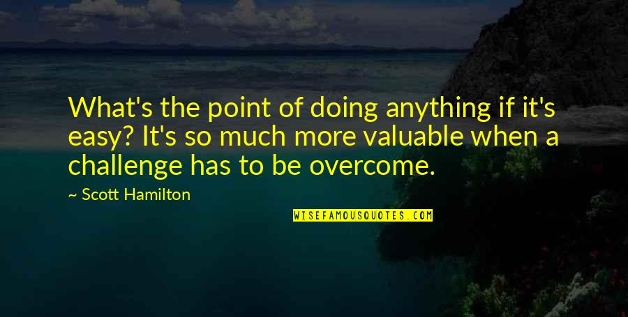 Overcome Anything Quotes By Scott Hamilton: What's the point of doing anything if it's