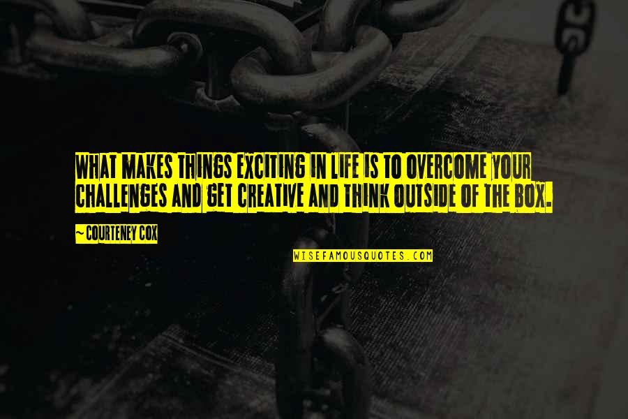 Overcome Challenges Quotes By Courteney Cox: What makes things exciting in life is to