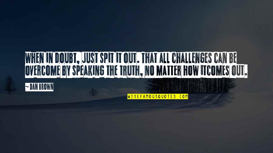 Overcome Challenges Quotes By Dan Brown: When in doubt, just spit it out. That