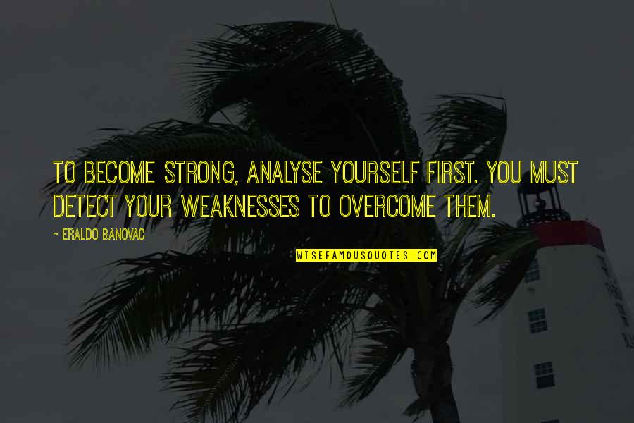 Overcome Challenges Quotes By Eraldo Banovac: To become strong, analyse yourself first. You must