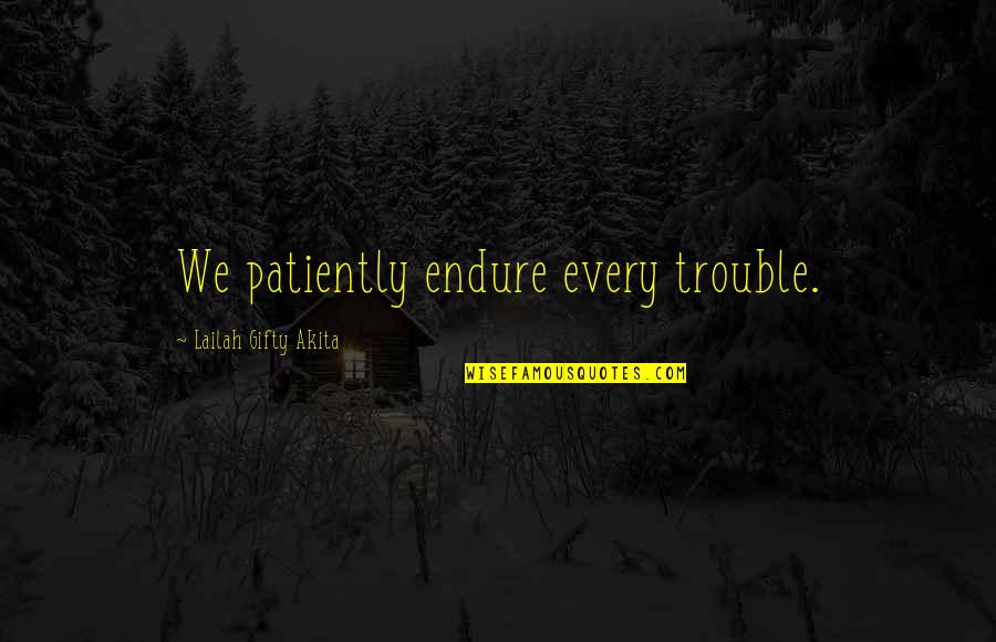 Overcome Challenges Quotes By Lailah Gifty Akita: We patiently endure every trouble.