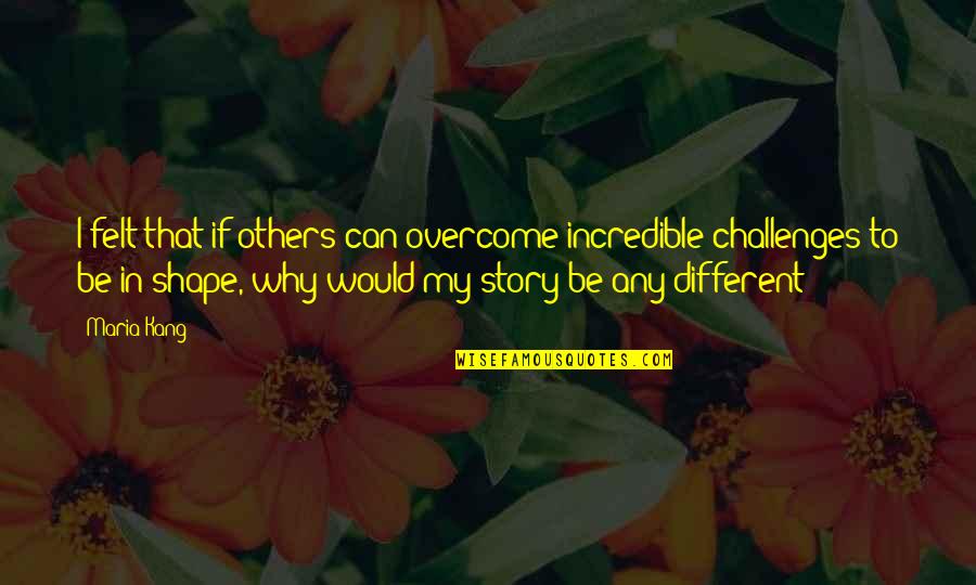 Overcome Challenges Quotes By Maria Kang: I felt that if others can overcome incredible