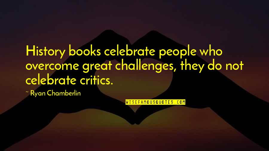 Overcome Challenges Quotes By Ryan Chamberlin: History books celebrate people who overcome great challenges,