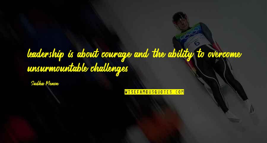 Overcome Challenges Quotes By Sudha Menon: leadership is about courage and the ability to