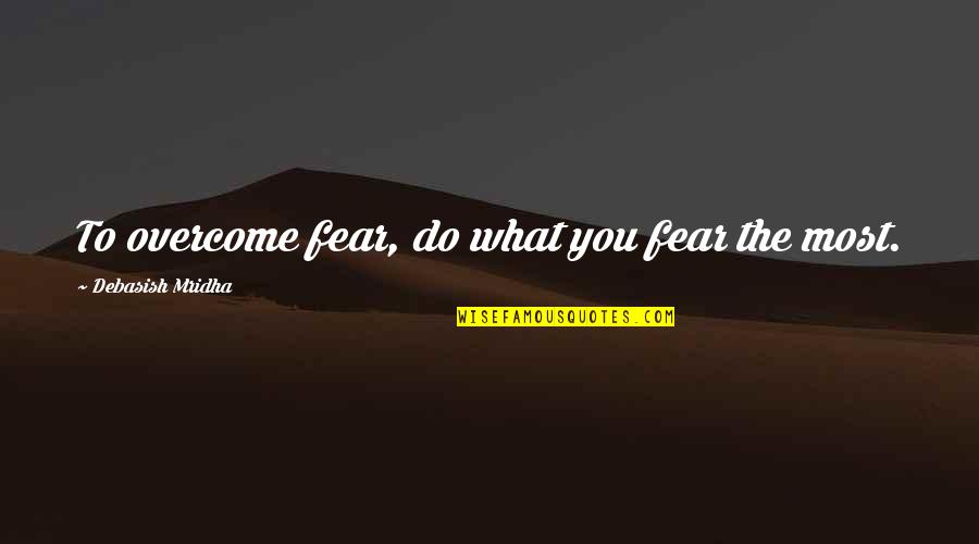 Overcome Fear Quotes Quotes By Debasish Mridha: To overcome fear, do what you fear the