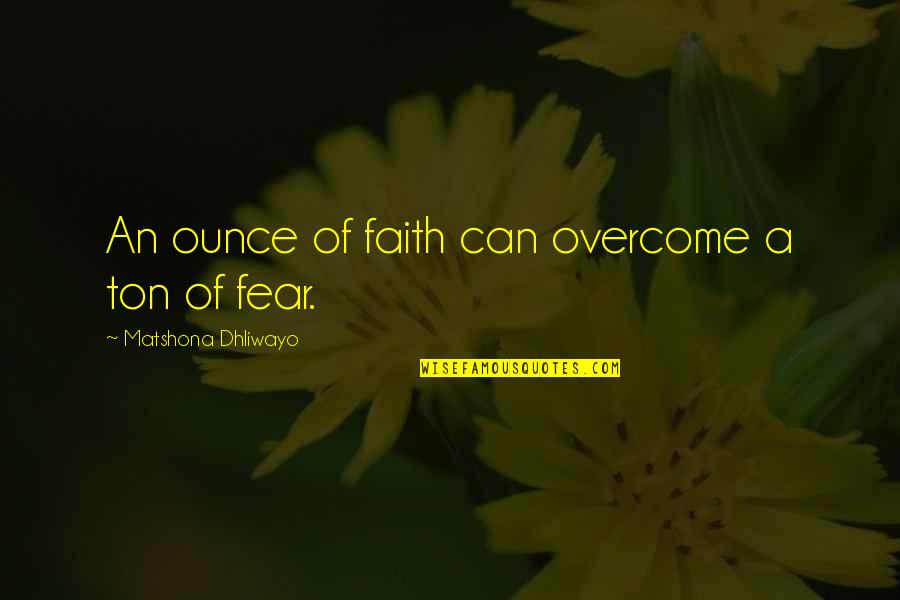 Overcome Fear Quotes Quotes By Matshona Dhliwayo: An ounce of faith can overcome a ton