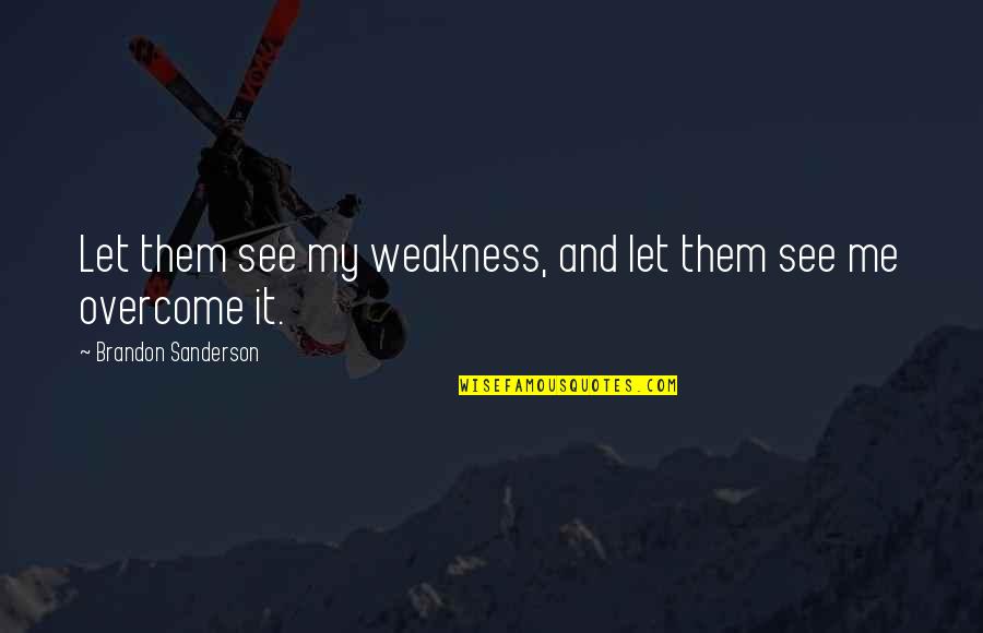 Overcome It Quotes By Brandon Sanderson: Let them see my weakness, and let them Overcome It Quotes By Brandon Sanderson: Let them see my weakness, and let them
