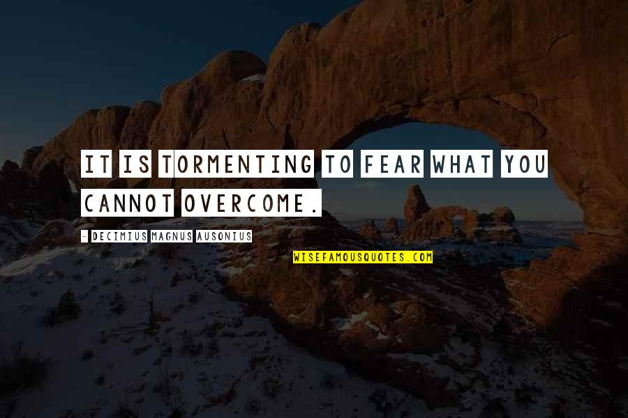 Overcome It Quotes By Decimius Magnus Ausonius: It is tormenting to fear what you cannot