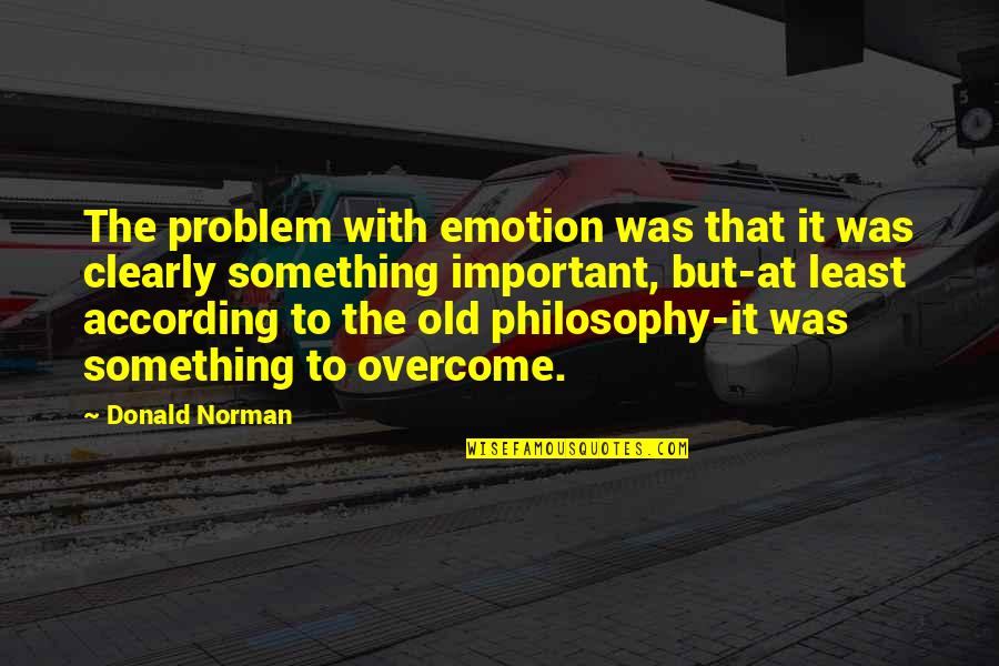 Overcome It Quotes By Donald Norman: The problem with emotion was that it was Overcome It Quotes By Donald Norman: The problem with emotion was that it was