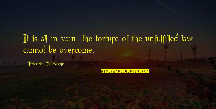 Overcome It Quotes By Friedrich Nietzsche: It is all in vain; the torture of