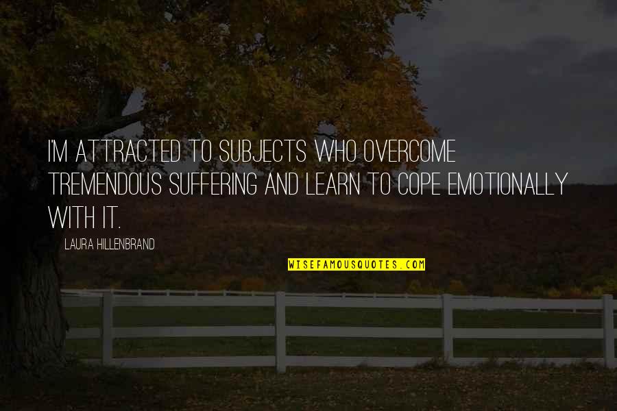 Overcome It Quotes By Laura Hillenbrand: I'm attracted to subjects who overcome tremendous suffering