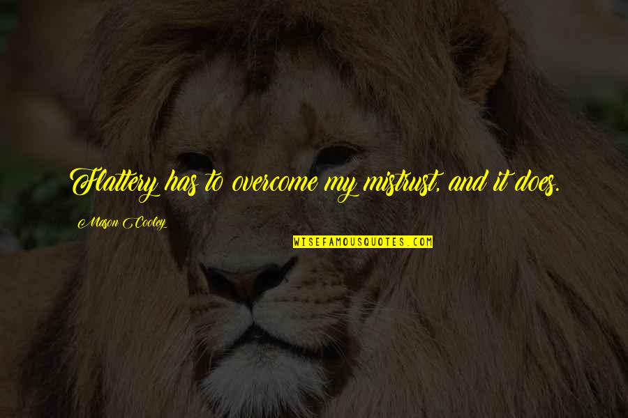 Overcome It Quotes By Mason Cooley: Flattery has to overcome my mistrust, and it