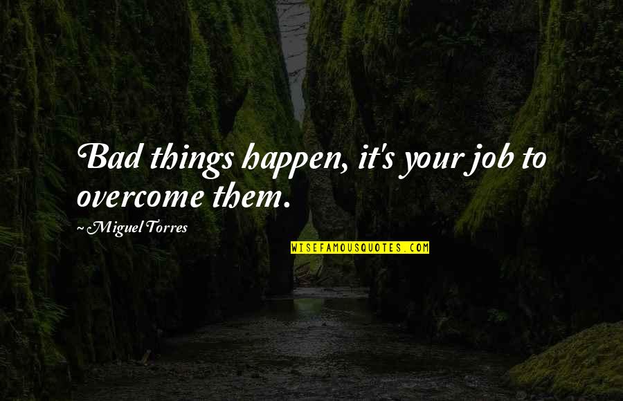 Overcome It Quotes By Miguel Torres: Bad things happen, it's your job to overcome