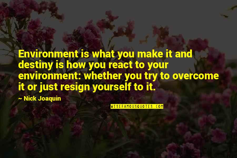 Overcome It Quotes By Nick Joaquin: Environment is what you make it and destiny Overcome It Quotes By Nick Joaquin: Environment is what you make it and destiny