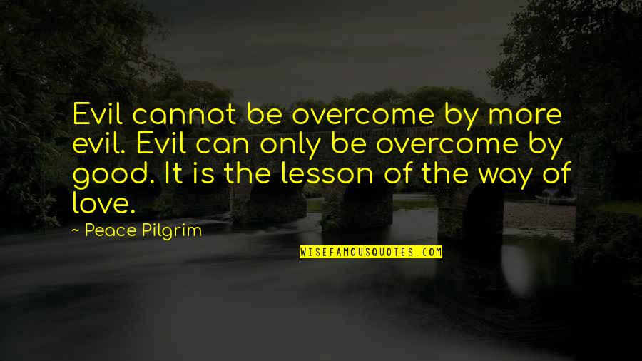 Overcome It Quotes By Peace Pilgrim: Evil cannot be overcome by more evil. Evil Overcome It Quotes By Peace Pilgrim: Evil cannot be overcome by more evil. Evil