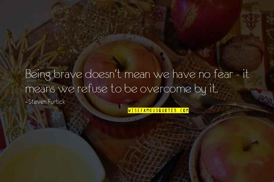 Overcome It Quotes By Steven Furtick: Being brave doesn't mean we have no fear