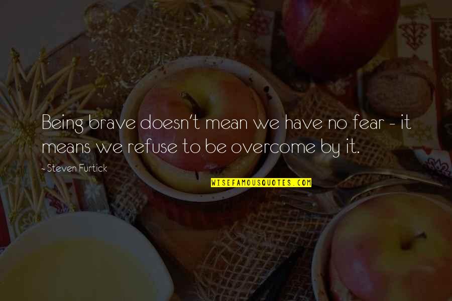 Overcome It Quotes By Steven Furtick: Being brave doesn't mean we have no fear Overcome It Quotes By Steven Furtick: Being brave doesn't mean we have no fear