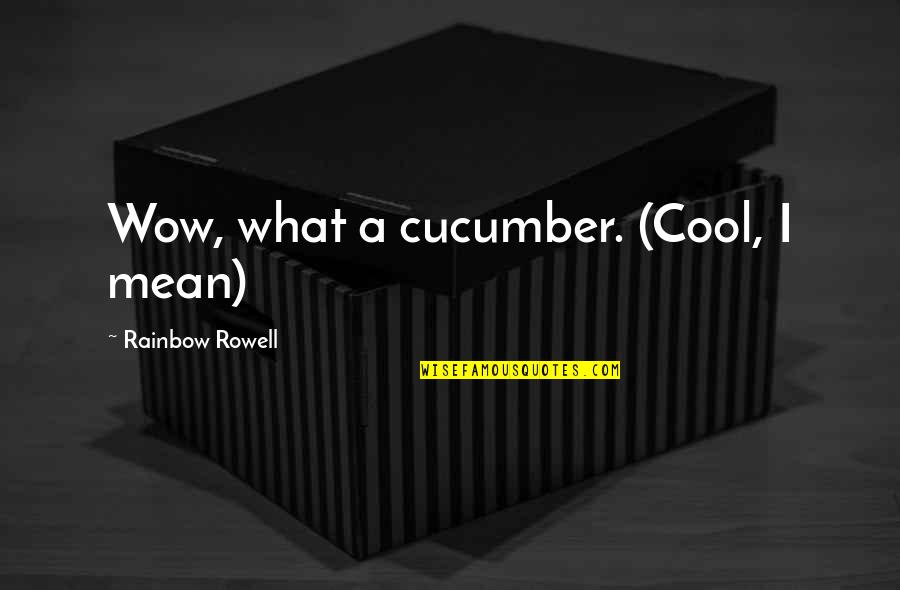 Overcome Jealousy Quotes By Rainbow Rowell: Wow, what a cucumber. (Cool, I mean) Overcome Jealousy Quotes By Rainbow Rowell: Wow, what a cucumber. (Cool, I mean)