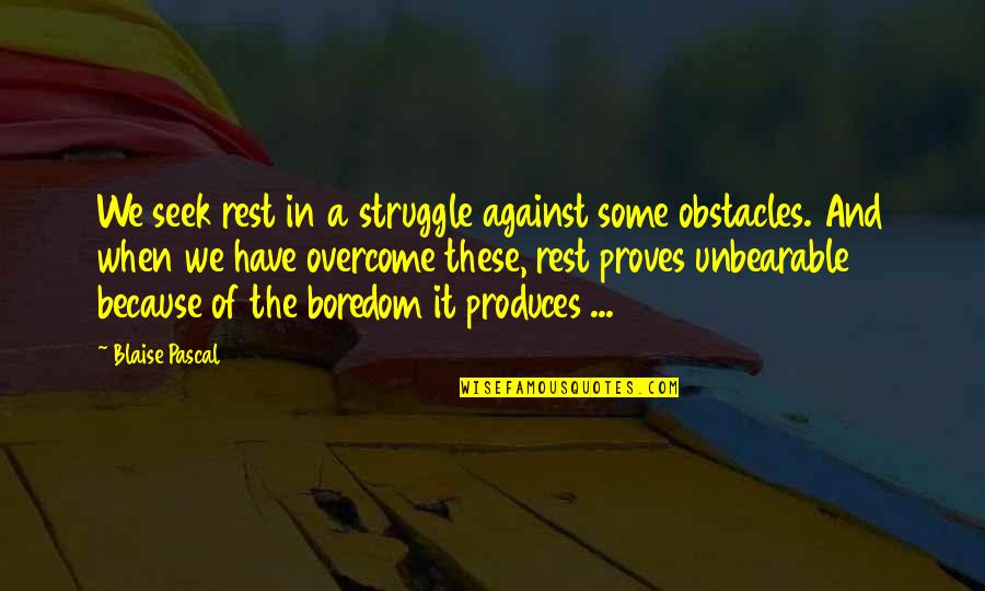 Overcome Obstacles Quotes By Blaise Pascal: We seek rest in a struggle against some