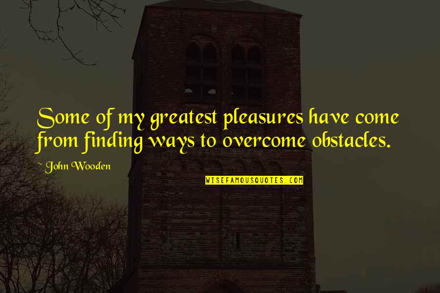 Overcome Obstacles Quotes By John Wooden: Some of my greatest pleasures have come from