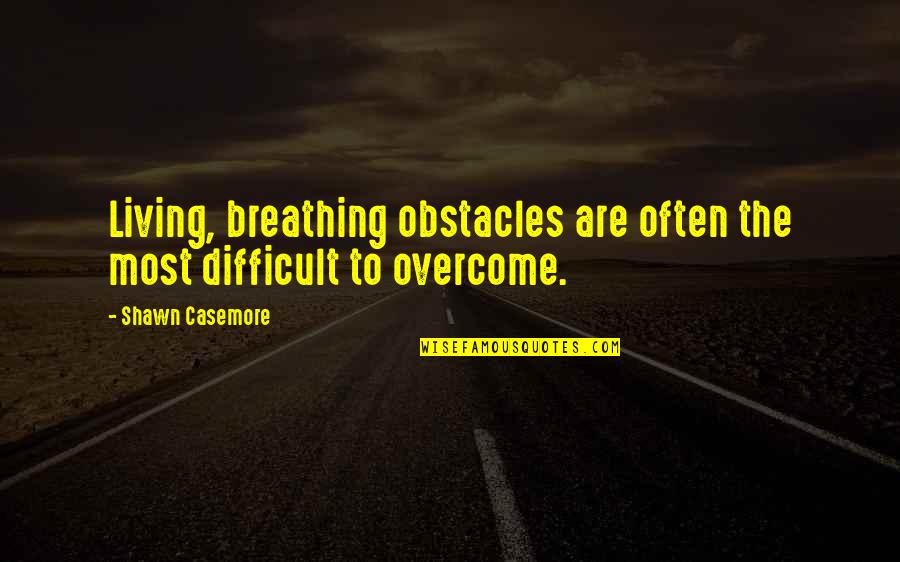Overcome Obstacles Quotes By Shawn Casemore: Living, breathing obstacles are often the most difficult