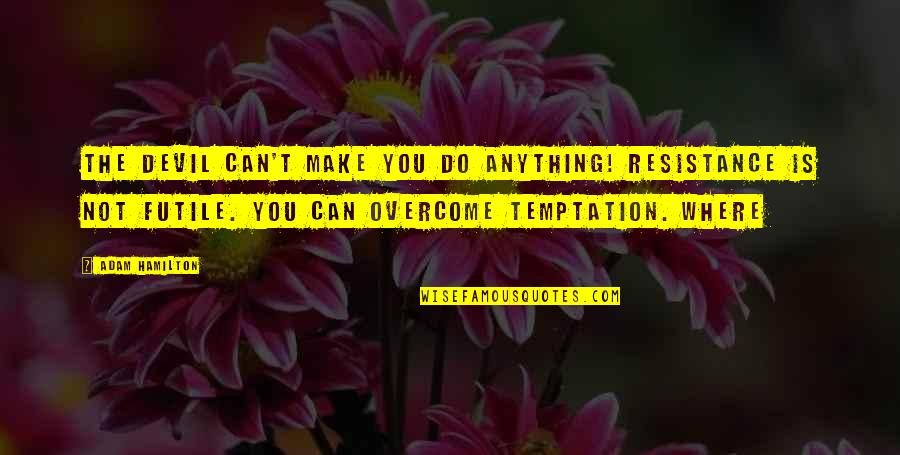 Overcome Quotes By Adam Hamilton: The devil can't make you do anything! Resistance