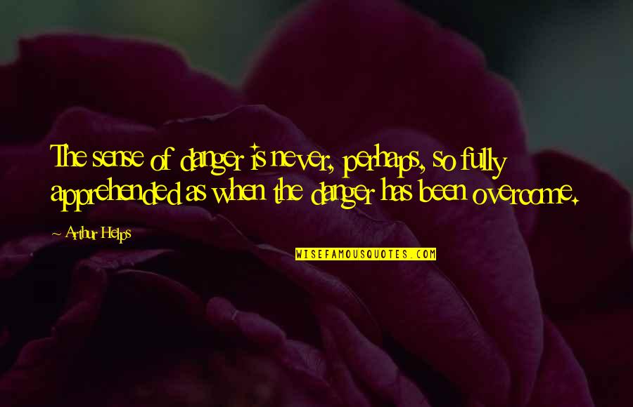 Overcome Quotes By Arthur Helps: The sense of danger is never, perhaps, so