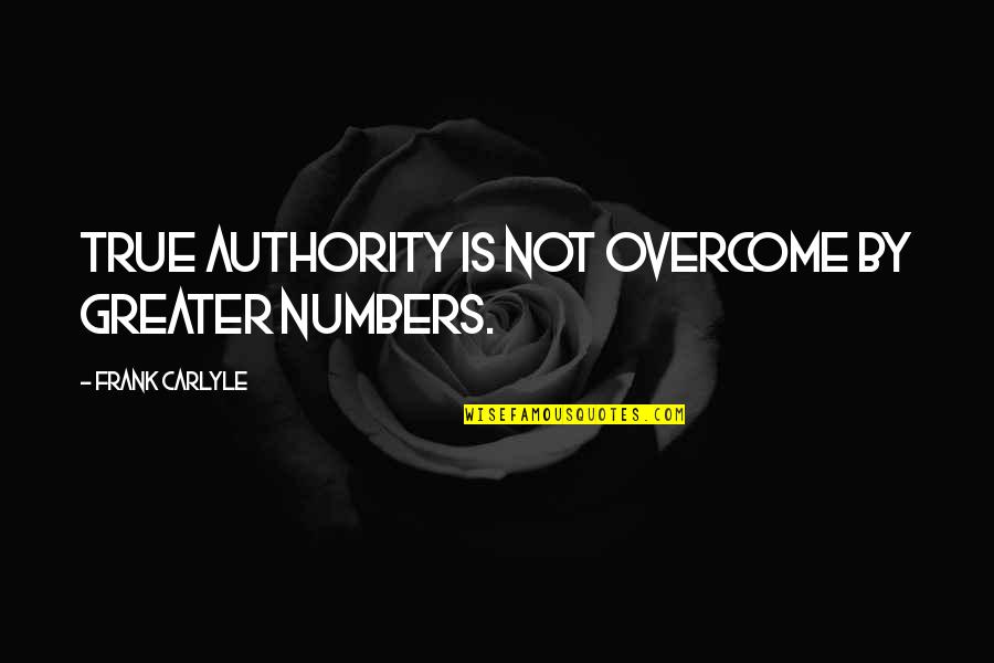 Overcome Quotes By Frank Carlyle: True authority is not overcome by greater numbers.