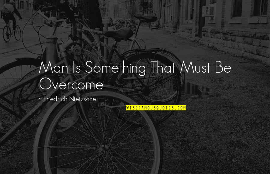Overcome Quotes By Friedrich Nietzsche: Man Is Something That Must Be Overcome