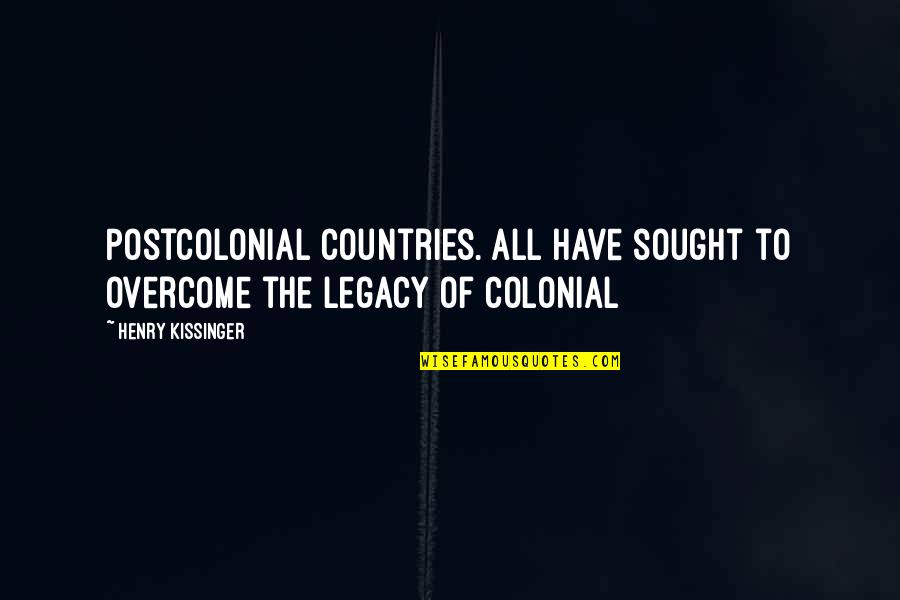 Overcome Quotes By Henry Kissinger: Postcolonial countries. All have sought to overcome the