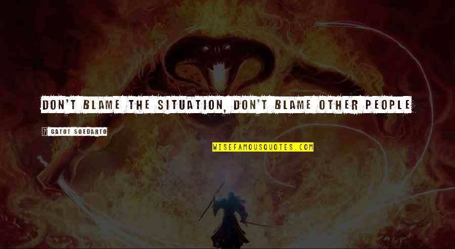 Overcome Stress Quotes By Gatot Soedarto: Don't blame the situation, don't blame other people