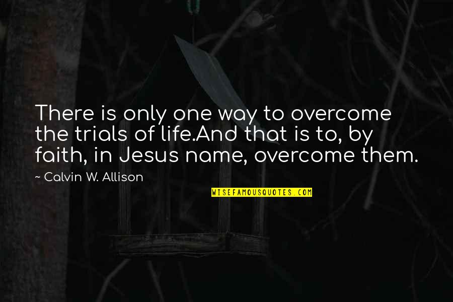 Overcome Trials Quotes By Calvin W. Allison: There is only one way to overcome the