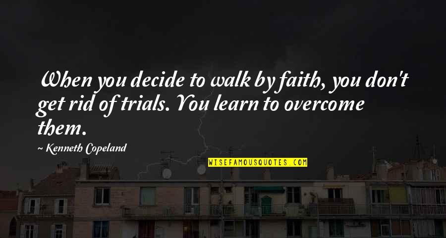 Overcome Trials Quotes By Kenneth Copeland: When you decide to walk by faith, you