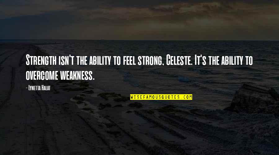 Overcome Weakness Quotes By Lynetta Halat: Strength isn't the ability to feel strong, Celeste.