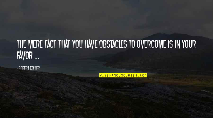 Overcome Your Obstacles Quotes By Robert Collier: The mere fact that you have obstacles to