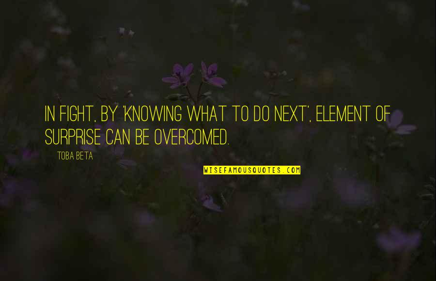 Overcomed On Quotes By Toba Beta: In fight, by 'knowing what to do next',