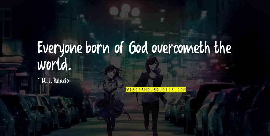 Overcometh Quotes By R.J. Palacio: Everyone born of God overcometh the world.