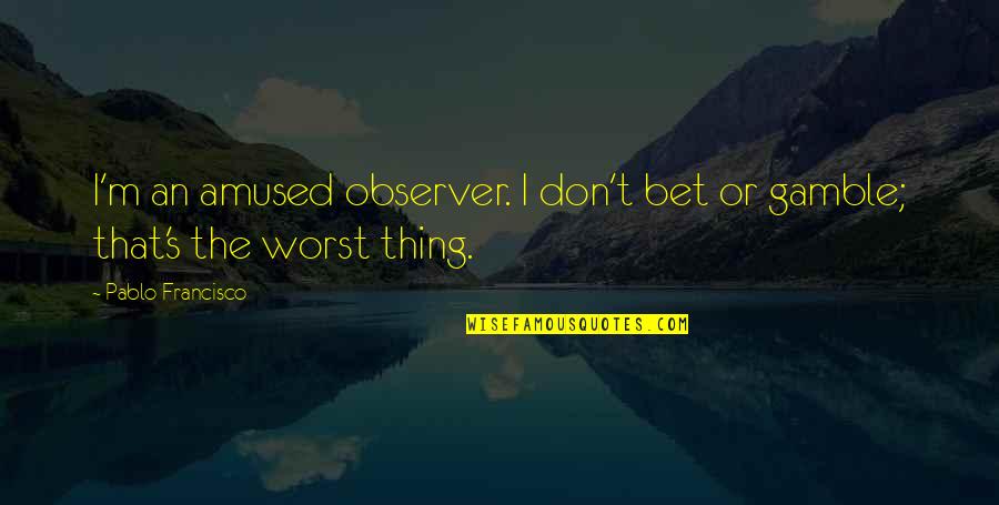 Overcoming A Loss Quotes By Pablo Francisco: I'm an amused observer. I don't bet or