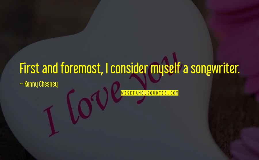 Overcoming Addiction Quotes By Kenny Chesney: First and foremost, I consider myself a songwriter.