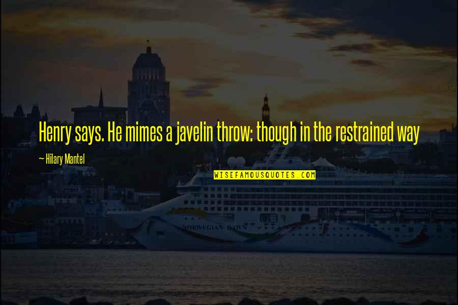 Overcoming Agoraphobia Quotes By Hilary Mantel: Henry says. He mimes a javelin throw: though