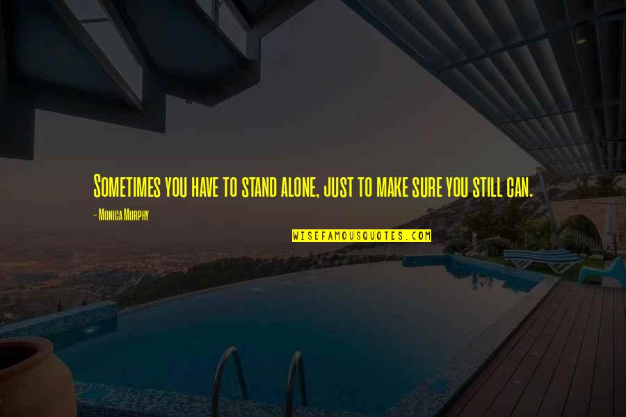 Overcoming All Odds Quotes By Monica Murphy: Sometimes you have to stand alone, just to