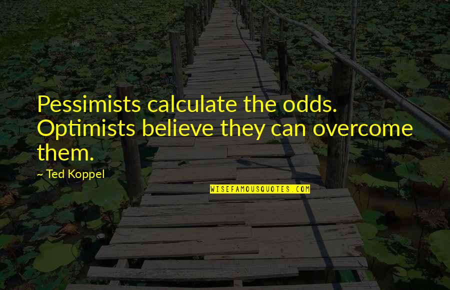 Overcoming All Odds Quotes By Ted Koppel: Pessimists calculate the odds. Optimists believe they can